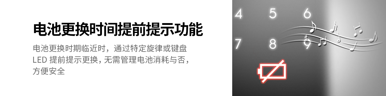 电池更换时间提前提示功能
电池更换时期临近时，通过特定旋律或键盘LED提前提示更换， 
无需管理电池消耗与否，方便安全