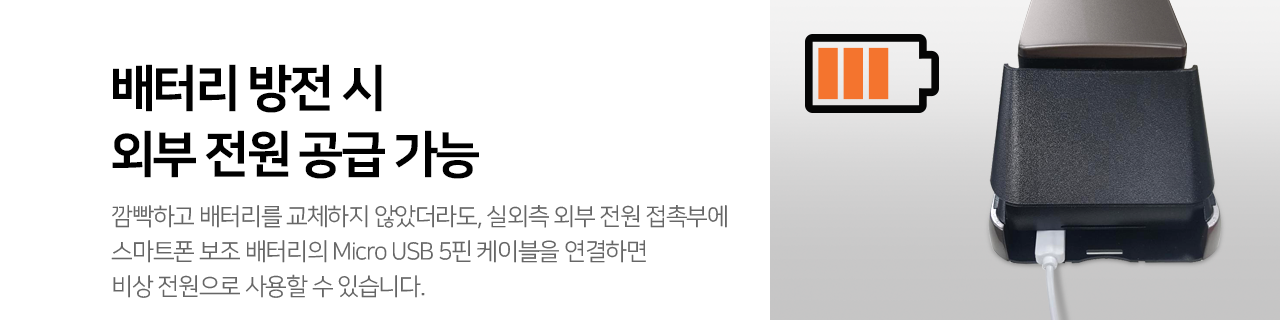 깜빡하고 배터리를 교체하지 않았더라도, 실외측 외부 전원 접촉부에
스마트폰 보조 배터리의 Micro USB 5핀 케이블을 연결하면
비상 전원으로 사용할 수 있습니다.